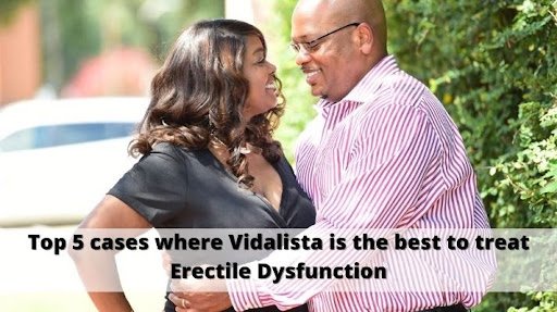 Top 5 cases where Vidalista is the best to treat Erectile Dysfunction