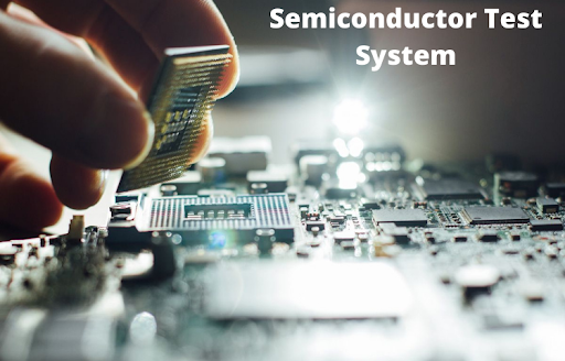 Semiconductor Test System | A Brief Guide To Understanding